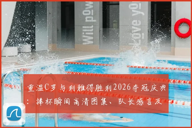 重温C罗与利雅得胜利2026夺冠庆典：捧杯瞬间高清图集、队长感言及更衣室狂欢视频全记录
