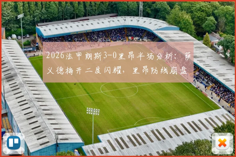 2026法甲朗斯3-0里昂半场分析:萨义德梅开二度闪耀,里昂防线崩盘原因解读