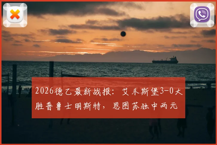 2026德乙最新战报：艾禾斯堡3-0大胜普鲁士明斯特，恩图苏独中两元表现抢眼