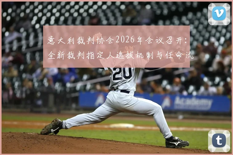 意大利裁判协会2026年会议召开：全新裁判指定人选拔机制与任命流程详解
