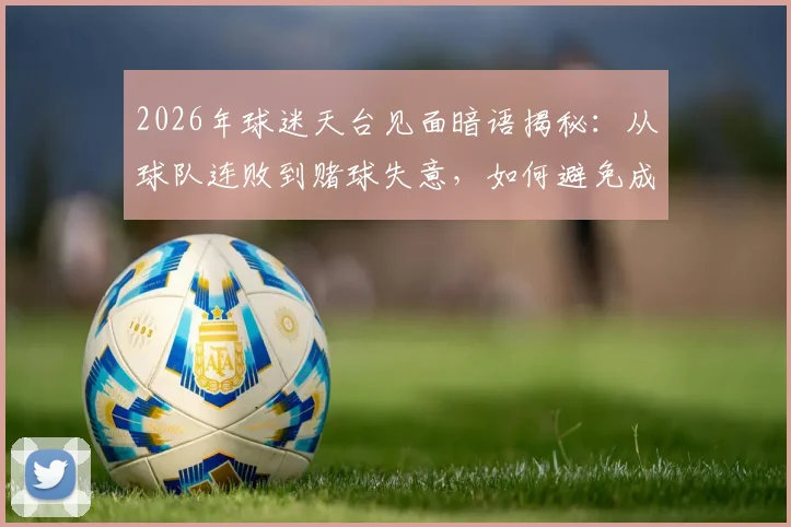 2026年球迷天台见面暗语揭秘：从球队连败到赌球失意，如何避免成为下一个“天台人”