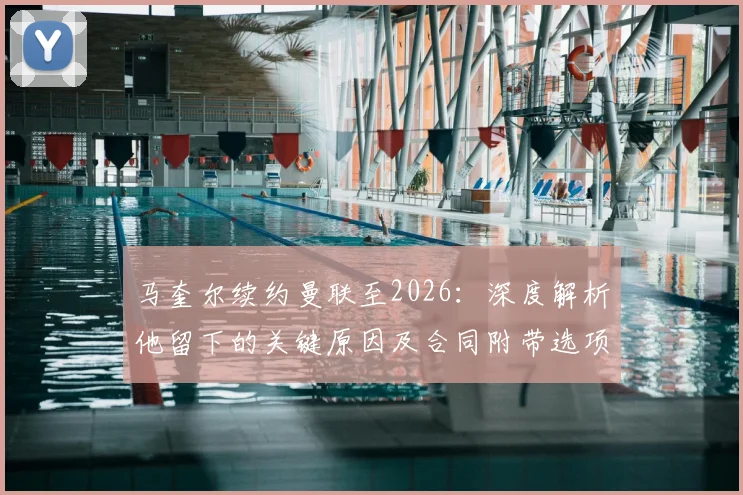 马奎尔续约曼联至2026：深度解析他留下的关键原因及合同附带选项