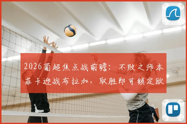 2026葡超焦点战前瞻：不败之师本菲卡迎战布拉加，取胜即可锁定欧冠资格关键分析
