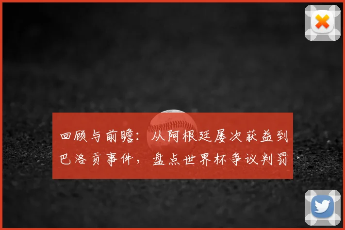 回顾与前瞻：从阿根廷屡次获益到巴洛贡事件，盘点世界杯争议判罚及2026年潜在焦点