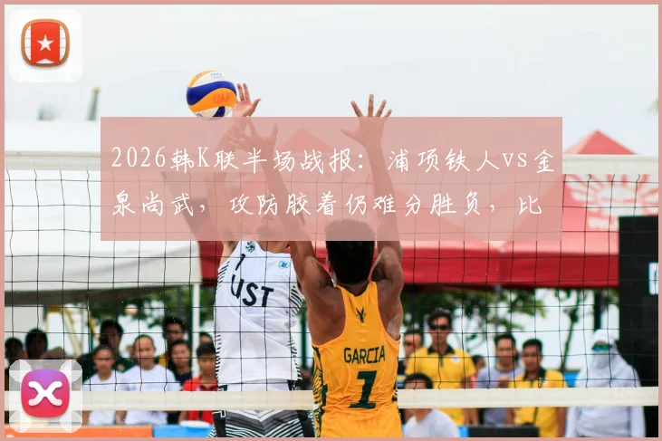 2026韩K联半场战报：浦项铁人vs金泉尚武，攻防胶着仍难分胜负，比赛前瞻与实时数据解读