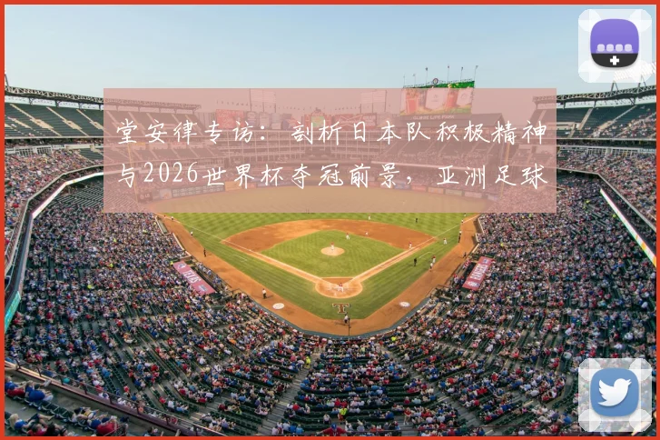 堂安律专访：剖析日本队积极精神与2026世界杯夺冠前景，亚洲足球崛起的真实信号