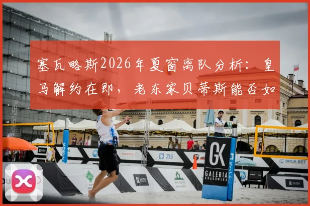 塞瓦略斯2026年夏窗离队分析：皇马解约在即，老东家贝蒂斯能否如愿迎回中场旧将？