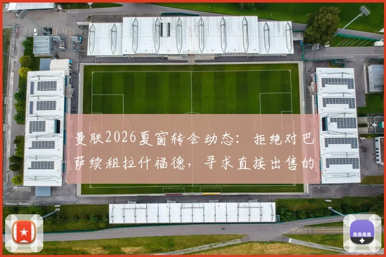 曼联2026夏窗转会动态：拒绝对巴萨续租拉什福德，寻求直接出售的交易策略