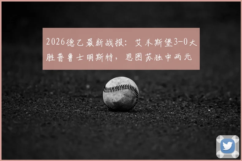2026德乙最新战报：艾禾斯堡3-0大胜普鲁士明斯特，恩图苏独中两元表现抢眼