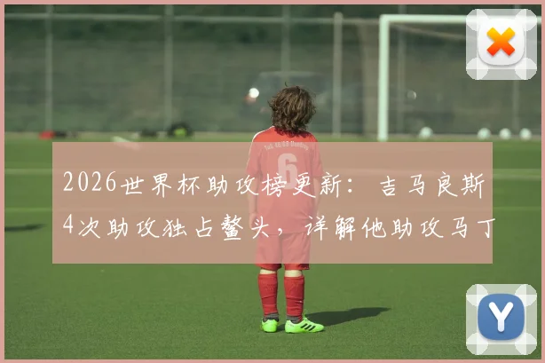 2026世界杯助攻榜更新:吉马良斯4次助攻独占鳌头,详解他助攻马丁内利绝杀的关键一传