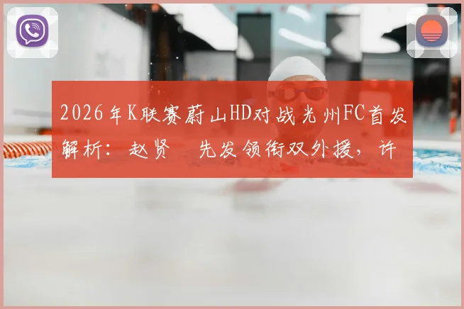 2026年K联赛蔚山HD对战光州FC首发解析：赵贤祐先发领衔双外援，许律替补待命迎战全韩班