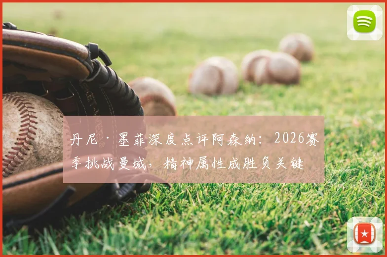 丹尼·墨菲深度点评阿森纳：2026赛季挑战曼城，精神属性成胜负关键，枪手球迷必读分析
