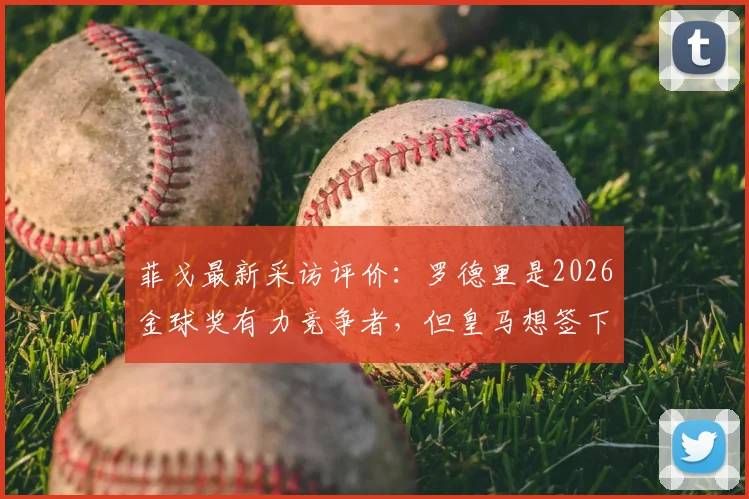 菲戈最新采访评价：罗德里是2026金球奖有力竞争者，但皇马想签下他难度极大，原因深度分析