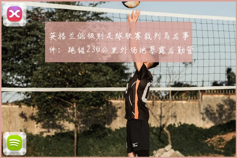 英格兰低级别足球联赛裁判乌龙事件：跑错230公里外场地暴露后勤管理漏洞，2026年业余赛事组织引反思