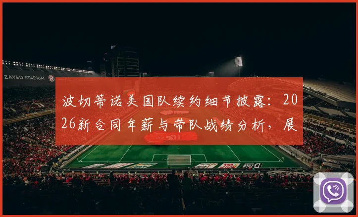 波切蒂诺美国队续约细节披露：2026新合同年薪与带队战绩分析，展望世界杯前景