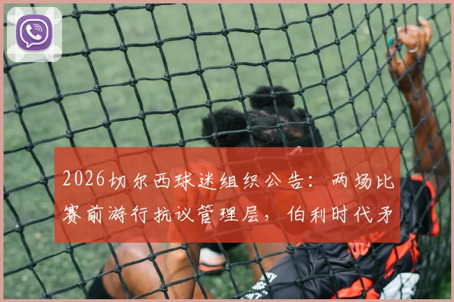 2026切尔西球迷组织公告：两场比赛前游行抗议管理层，伯利时代矛盾彻底爆发