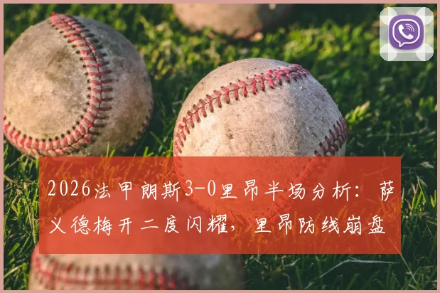 2026法甲朗斯3-0里昂半场分析：萨义德梅开二度闪耀，里昂防线崩盘原因解读