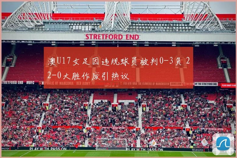 澳U17女足因违规球员被判0-3负 22-0大胜作废引热议