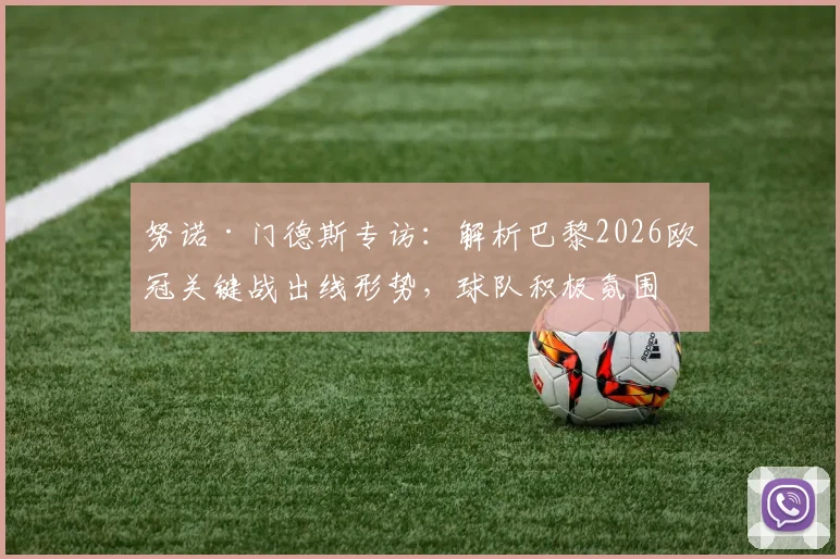 努诺·门德斯专访：解析巴黎2026欧冠关键战出线形势，球队积极氛围成制胜法宝