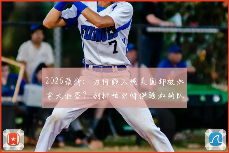 2026最新：为何能入境美国却被加拿大拒签？剖析帕尔特伊随加纳队落地美国背后的签证玄机